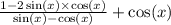 \frac{1 - 2 \sin(x) \times \cos(x) }{ \sin(x) - \cos(x) } + \cos(x)
