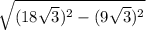 \sqrt{(18\sqrt{3})^2-(9\sqrt{3})^2 }