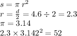 s = \pi \: r {}^{2} \\ r = \frac{d}{2} = 4.6 \div 2 = 2.3 \\ \pi = 3.14 \\ 2.3 \times 3.14 {2}^{2} = 52