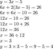 y = 3x - 5 \\ 6x + 2(3x - 5) = 26 \\ 6x + 6x - 10 = 26 \\ 12x - 10 = 26 \\ 12x = 10 + 26 \\ 12x = 36 \\ x = 36 \div 12 \\ x = 3 \\ y = 3 \times 3 - 5 = 9 - 5 = 4