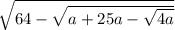 \sqrt{64 - \sqrt{a + 25a - \sqrt{4a} } }
