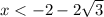 x < - 2 - 2 \sqrt{3}