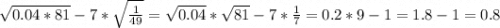 \sqrt{0.04*81}-7*\sqrt{\frac{1}{49} }=\sqrt{0.04} *\sqrt{81} -7*\frac{1}{7} =0.2*9-1=1.8-1=0.8