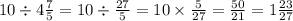 10 \div 4 \frac{7}{5} = 10 \div \frac{27}{5} = 10 \times \frac{5}{27} = \frac{50}{21} = 1 \frac{23}{27}