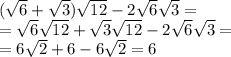 (\sqrt6+\sqrt3)\sqrt{12}-2\sqrt6\sqrt3=\\=\sqrt{6}\sqrt{12}+\sqrt3\sqrt{12}-2\sqrt{6}\sqrt{3}=\\=6\sqrt2+6-6\sqrt2=6