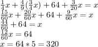 \frac{1}{4}x+\frac{4}{9}(\frac{3}{4}x)+64+\frac{3}{20}x=x\\\frac{15}{60}x+\frac{20}{60}x+64+\frac{9}{60}x = x\\\frac{44}{60}+64=x\\\frac{12}{60}x=64\\x=64*5=320