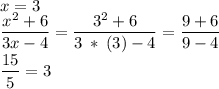 x = 3 \\ \dfrac{ {x}^{2} + 6 }{3x - 4} = \dfrac{ {3}^{2} + 6 }{3 \: * \: ( 3 ) - 4} = \dfrac{9 + 6}{9 - 4} \\ \dfrac{15}{5} = 3