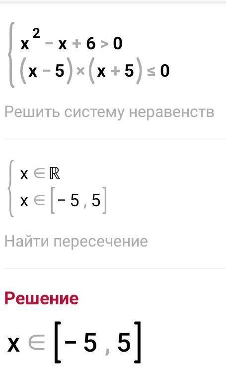 Решите систему неравенств { x^2 -x +6 >0{ (x -5) (x +5) <=0