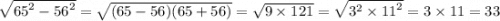 \sqrt{ {65}^{2} - {56}^{2} } = \sqrt{(65 - 56)(65 + 56)} = \sqrt{9 \times 121} = \sqrt{ {3}^{2} \times {11}^{2} } = 3 \times 11 = 33