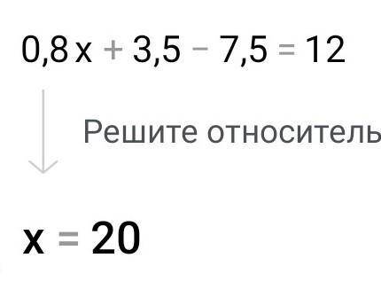 Решите 0,8x + 3,5 - 7,5 = 12​