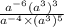 \frac{a {}^{ -6}( {a}^{3}) {}^{3} }{a {}^{ - 4} \times(a {}^{3}) {}^{5} }