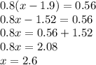 0.8(x - 1.9) = 0.56 \\ 0.8x - 1.52 = 0.56 \\ 0.8x = 0.56 + 1.52 \\ 0.8x = 2.08 \\ x = 2.6