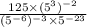 \frac{125 \times (5^{3})^{ - 2} }{(5 {}^{ - 6}) ^{ - 3} \times 5 {}^{ - 23} }