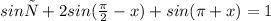 sinх + 2sin( \frac{\pi}{2} - x) + sin(\pi + x) = 1