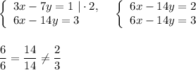 \left\{\begin{array}{l}3x-7y=1\ |\cdot 2,\\6x-14y=3\end{array}\right\ \ \left\{\begin{array}{l}6x-14y=2\\6x-14y=3\end{array}\rightdfrac{6}{6}=\dfrac{14}{14}\ne \dfrac{2}{3}