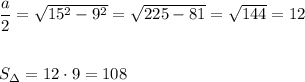 \dfrac{a}{2}=\sqrt{15^2-9^2}=\sqrt{225-81}=\sqrt{144}=12S_{\Delta }=12\cdot 9=108