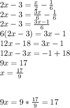 2x - 3 = \frac{x}{2} - \frac{1}{6}\\2x - 3 = \frac{3x}{6} - \frac{1}{6}\\2x - 3 = \frac{3x-1}{6}\\6(2x-3) = 3x - 1\\12x - 18 = 3x - 1\\12x - 3x = -1 + 18\\9x = 17\\x = \frac{17}{9}\\~9x = 9 * \frac{17}{9} = 17