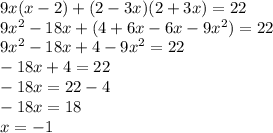 9x (x - 2) + (2 - 3x)(2 + 3x) = 22 \\ 9x {}^{2} - 18x + (4 + 6x - 6x - 9x {}^{2} ) = 22 \\ 9x {}^{2} -18x + 4 - 9x {}^{2} = 22 \\ - 18x + 4 = 22 \\ - 18x = 22 - 4 \\ - 18x = 18 \\ x = - 1