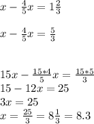 x-\frac{4}{5}x=1\frac{2}{3}x-\frac{4}{5}x=\frac{5}{3} 15x-\frac{15*4}{5}x=\frac{15*5}{3} \\15-12x=25\\3x=25\\x=\frac{25}{3} =8\frac{1}{3}=8.3