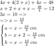 4x + 4(2 + x) + 4x = 48 \\ x + 2 + x + x = \frac{48}{4} = 12 \\ 3x = 10 = \\ = x = \frac{10}{3} \\ \begin{cases}a = x = \frac{10}{3} \: \small{cm} \\ b = x + 2 = \frac{16}{3} \: \small{cm} \\ h = x = \frac{10}{3} \: \small{cm} \end{cases}