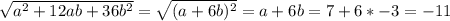 \sqrt{a^{2} +12ab+36b^{2} } = \sqrt{(a+6b)^{2} } =a+6b = 7+6*-3 = -11