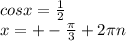 cosx=\frac{1}{2} \\x=+- \frac{\pi }{3} +2\pi n