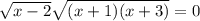 \sqrt{x-2} \sqrt{(x+1)(x+3)} =0