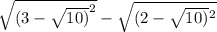 \sqrt{(3 - \sqrt{10)} ^{2} } - \sqrt{(2 - \sqrt{10)^{} } {}^{2} }