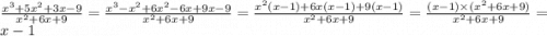 \frac{ {x}^{3} + 5 {x}^{2} + 3x - 9 }{ {x}^{2} + 6x + 9 } = \frac{ {x}^{3} - {x}^{2} + 6 {x}^{2} - 6x + 9x - 9}{ {x}^{2} + 6x + 9} = \frac{ {x}^{2}(x - 1) + 6x(x - 1) + 9(x - 1) }{ {x}^{2} + 6x + 9 } = \frac{(x - 1) \times ( {x}^{2} + 6x + 9) }{ {x}^{2} + 6x + 9 } = x - 1