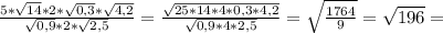 \frac{5*\sqrt{14}*2*\sqrt{0,3}*\sqrt{4,2} }{\sqrt{0,9} *2*\sqrt{2,5} } =\frac{\sqrt{25*14*4*0,3*4,2} }{\sqrt{0,9*4*2,5} } =\sqrt{\frac{1764}{9} } =\sqrt{196}=