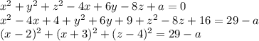x^2+y^2+z^2-4x+6y-8z+a=0\\x^2-4x+4+y^2+6y+9+z^2-8z+16=29-a\\(x-2)^2+(x+3)^2+(z-4)^2=29-a