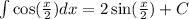 \int\limits \cos( \frac{x}{2} ) dx = 2 \sin( \frac{x}{2} ) + C\\