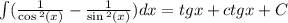 \int\limits( \frac{1}{ \cos {}^{2} (x) } - \frac{1}{ \sin {}^{2} (x) } )dx = tgx + ctgx + C \\
