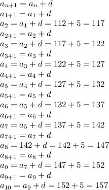 a_{n+1} =a_{n} +d\\a_{1+1} =a_{1} +d\\a_{2} =a_{1} +d=112+5=117\\a_{2+1} =a_{2} +d\\a_{3} =a_{2} +d=117+5=122\\a_{3+1} =a_{3} +d\\a_{4}=a_{3} +d =122 +5=127\\a_{4+1} =a_{4} +d\\a_{5}=a_{4} +d =127 +5=132\\a_{5+1} =a_{5} +d\\a_{6} =a_{5} +d=132+5=137\\a_{6+1} =a_{6} +d\\a_{7} =a_{5} +d=137+5=142\\a_{7+1} =a_{7} +d\\a_{8} =142 +d=142+5=147\\a_{8+1} =a_{8} +d\\a_{9} =a_{7} +d=147+5=152\\a_{9+1} =a_{9} +d\\a_{10} =a_{9} +d=152+5=157