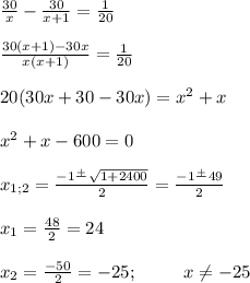 \frac{30}{x} -\frac{30}{x+1} =\frac{1}{20} frac{30(x+1)-30x}{x(x+1)} =\frac{1}{20} 20(30x+30-30x)=x^{2} +xx^{2} +x-600=0x_{1;2}=\frac{-1\frac{+}{}\sqrt{1+2400} }{2} =\frac{-1\frac{+}{}49 }{2} x_{1} =\frac{48}{2} =24 x_{2} =\frac{-50}{2} =-25;\;\;\;\;\;\;\;\;\ x\neq -25
