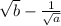 \sqrt{b} - \frac{1 }{ \sqrt{a}}