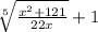 \sqrt[5]{\frac{x^{2}+121 }{22x}}+1