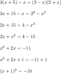 3(x + 5) - x = (2 - x)(2 + x) \\ \\ 3x + 15 - x = {2}^{2} - {x}^{2} \\ \\ 2x + 15 = 4 - { {x}^{2} } \\ \\ 2x + {x}^{2} = 4 - 15 \\ \\ {x}^{2} + 2x = - 11 \\ \\ {x}^{2} + 2x + 1 = - 11 + 1 \\ \\ (x + 1)^{2} = - 10