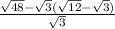 \frac{ \sqrt{48} - \sqrt{3}( \sqrt{12} - \sqrt{3}) }{ \sqrt{3} }