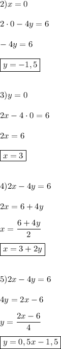 2) x=02\cdot0-4y=6-4y=6boxed{y=-1,5}3)y=02x -4\cdot0=62x=6boxed{x=3}4)2x-4y=62x=6+4yx=\dfrac{6+4y}{2} boxed{x=3+2y}5)2x-4y=64y=2x-6y=\dfrac{2x-6}{4}boxed{y=0,5x-1,5}