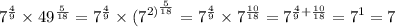 \displaystyle {7}^{ \frac{4}{9} } \times {49}^{ \frac{5}{18} } = 7^\frac{4}{9} \times ({7}^{2) ^{ \frac{5}{18} } } = 7^ \frac{4}{9} \times {7}^{ \frac{10}{18} } = {7}^{ \frac{4}{9} + \frac{10}{18} } = {7}^{1} = 7