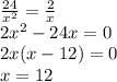 \frac{24}{ {x}^{2} } = \frac{2}{x} \\ 2 {x}^{2} - 24x = 0 \\ 2x(x - 12) = 0 \\ x = 12