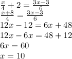\frac{x}{4} + 2 = \frac{3x - 3}{6} \\ \frac{x + 8}{4} = \frac{3x - 3}{6} \\ 12x - 12 = 6x + 48 \\ 12x - 6x = 48 + 12 \\ 6x = 60 \\ x = 10
