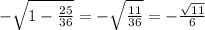 - \sqrt{1 - \frac{25}{36} } = - \sqrt{ \frac{11}{36} } = - \frac{ \sqrt{11} }{6}