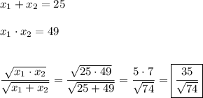 x_{1} +x_{2} =25x_{1}\cdot x_{2} =49dfrac{\sqrt{x_{1}\cdot x_{2}} }{\sqrt{x_{1}+x_{2}} }=\dfrac{\sqrt{25\cdot 49} }{\sqrt{25+49} }=\dfrac{5\cdot 7}{\sqrt{74} }=\boxed{\dfrac{35}{\sqrt{74} }}
