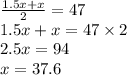 \frac{1.5x + x}{2} = 47 \\ 1.5x + x = 47 \times 2 \\ 2.5x = 94 \\ x = 37.6