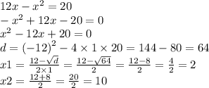 12x - {x}^{2} = 20 \\ - {x}^{2} + 12x - 20 = 0 \\ {x}^{2} - 12x + 20 = 0 \\ d = {( - 12)}^{2} - 4 \times 1 \times 20 = 144 - 80 = 64 \\ x1 = \frac{12 - \sqrt{d} }{2 \times 1} = \frac{12 - \sqrt{64} }{2} = \frac{12 - 8}{2} = \frac{4}{2} = 2 \\ x2 = \frac{12 + 8}{2} = \frac{20}{2} = 10