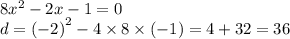8 {x}^{2} - 2x - 1 = 0 \\ d = {( - 2)}^{2} - 4 \times 8 \times ( - 1) = 4 + 32 = 36
