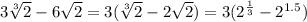 3 \sqrt[3]{2} - 6 \sqrt{2} = 3 (\sqrt[3]{2} - 2 \sqrt{2} )=3 (2^\frac{1}{3} - 2^{1.5} )