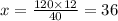 x = \frac{120 \times 12}{40} = 36